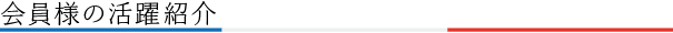 会員様の活躍紹介